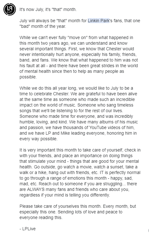 LPLive's tweet photo. Linkin Park community, fans, and friends -

It's now July. It's "that" month.

Please read, this is important.

You matter, you are loved, you are cared about. Sending lots of love and peace to every single person reading this. https://t.co/OOZPxRgh1i