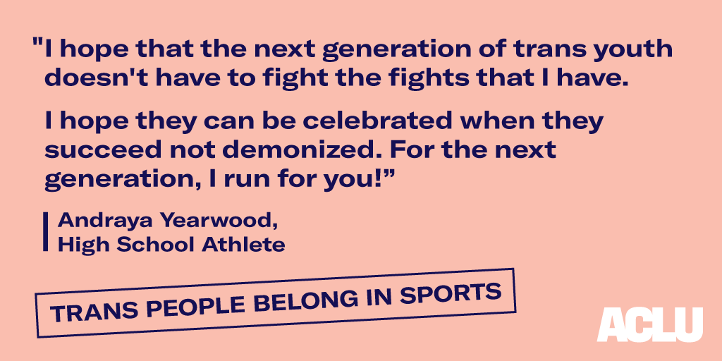 "I hope that the next generation of trans youth doesn't have to fight the fights that I have. I hope they can be celebrated when they succeed not demonized. For the next generation, I run for you!" Andraya Yearwood, High School Athlete. Trans people belong in sports.