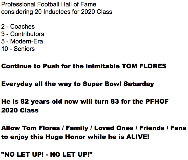 WhoAmILIST's tweet photo. @AmyTrask @NFLMAVERICK @PGutierrezESPN @CharlesWoodson ProFootballHOF considering 20 Inductees for 2020 Class
2 - Coaches
3 - Contributors
5 - Modern-Era
10 - Seniors
Continue Push for the inimitable TOM FLORES
Everyday til Super Bowl Saturday
82 yrs old turns 83 for PFHOF 2020 Class
"NO LET UP! - NO LET UP!"
*.@nfl see image⬇️ https://t.co/hd3JifDvlv