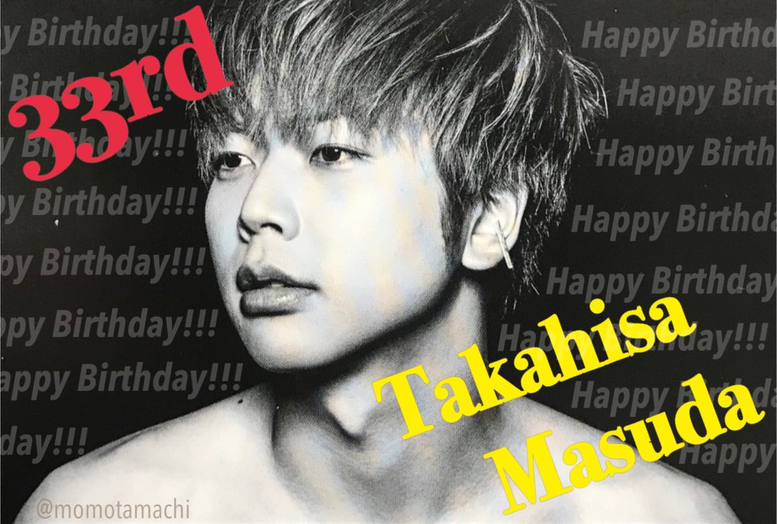 Happy 33rd Birthday!!!
to Takahisa Masuda
2019.7.4 