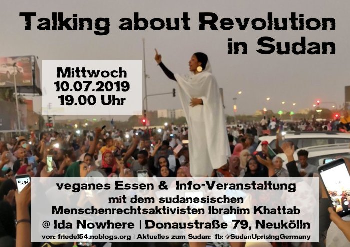 Mittwoch – 10. Juli – Ida Nowhere (Donaustraße 79 in Neukölln) 17.00-18.30 Uhr – kostenlose Strafrechtsberatung 19.00 Uhr – leckeres veganes Essen von Deiner LieblingsVoKü 19.45 Uhr – Vortrag zur Revolution im Sudan mit dem sudanesischen Menschenrechtsaktivisten Ibrahim Khattab.