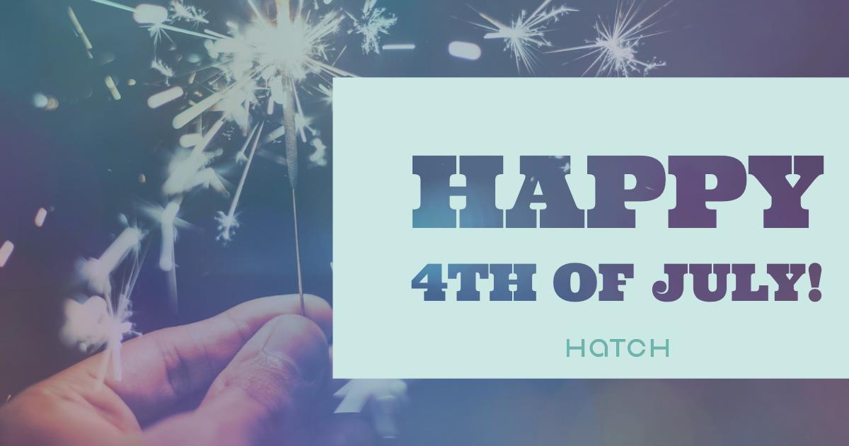 The Hatch team wishes everyone a safe and fun-filled 4th of July!