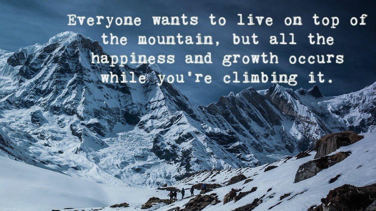Everyone wants to live on top of the mountain, but all the happiness and growth occurs while you're climbing it.
