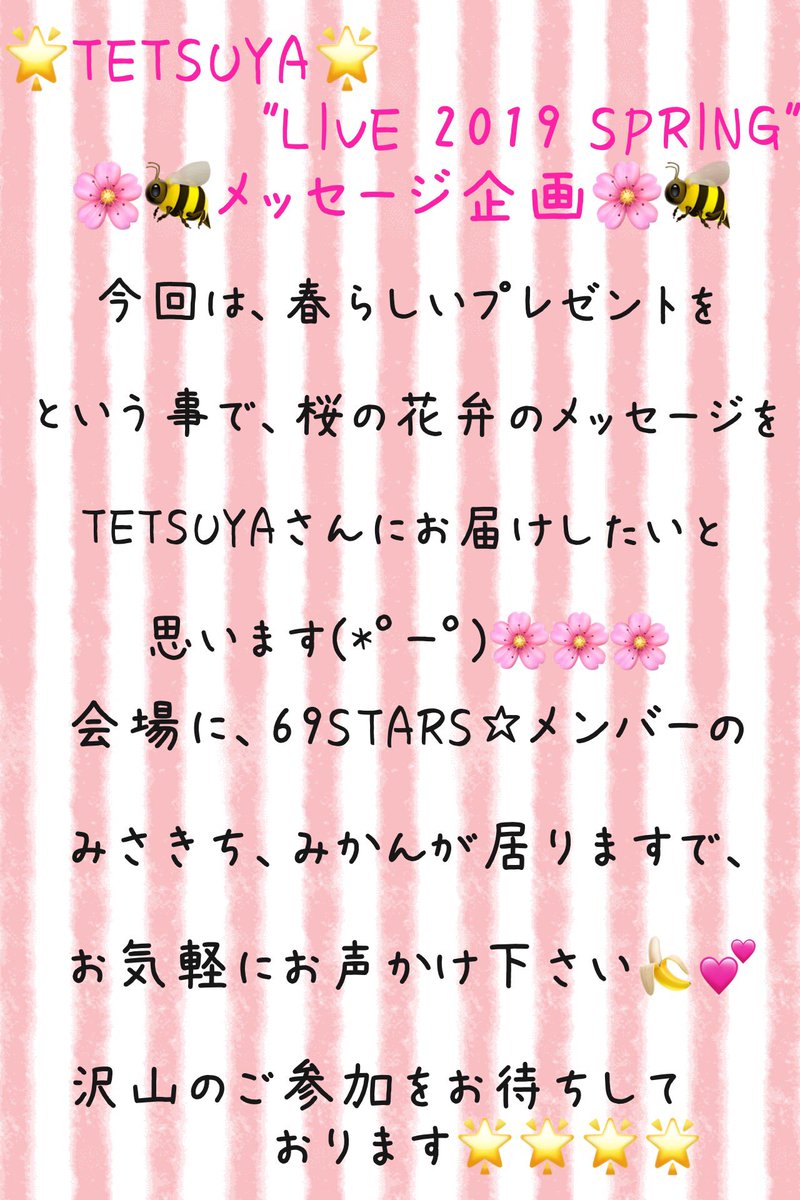 T69_STARS's tweet photo. 🌸🐝TETSUYA
"LIVE 2019 SPRING"🌸🐝
🌟メッセージ企画🌟
いよいよLIVEまで10日となりましたね💓
69STARS☆主催のメッセージ企画を今回も実施致します✨
参加をご希望の方は、リプを頂けたらと思います🌸
TETSUYAさんへ素敵な春を届けましょう(*゚ー゚)🍌🌸✨
#69STARS
#tetsuyasupporters https://t.co/nnQFiPwMX8