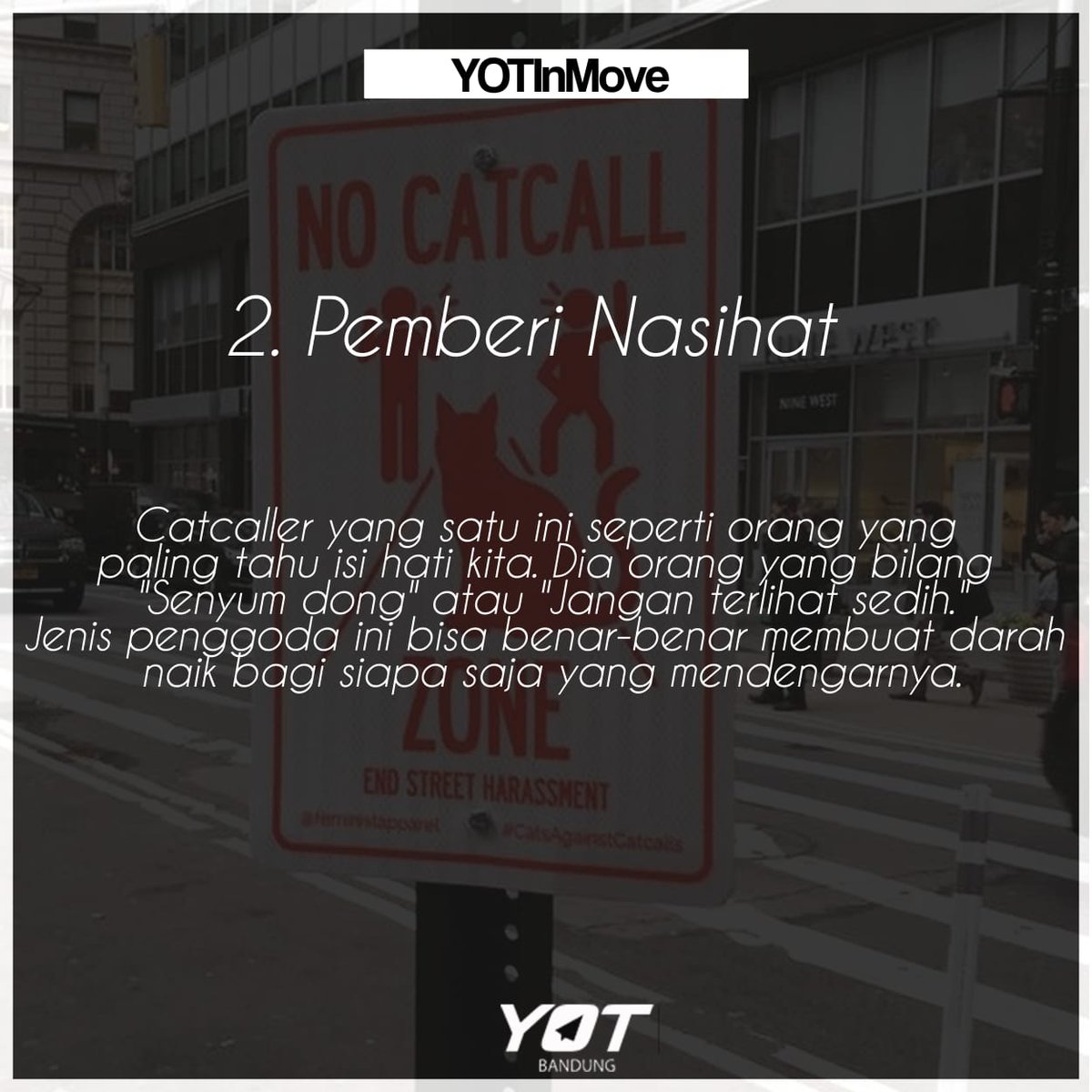 2. Pemberi nasihat

Catcaller yang satu ini seperti orang yang paling tahu isi hati kita. Dia orang yang bilang "Senyum dong" atau "Jangan terlihat sedih." Jenis penggoda ini bisa benar-benar membuat darah naik bagi siapa saja yang mendengarnya.