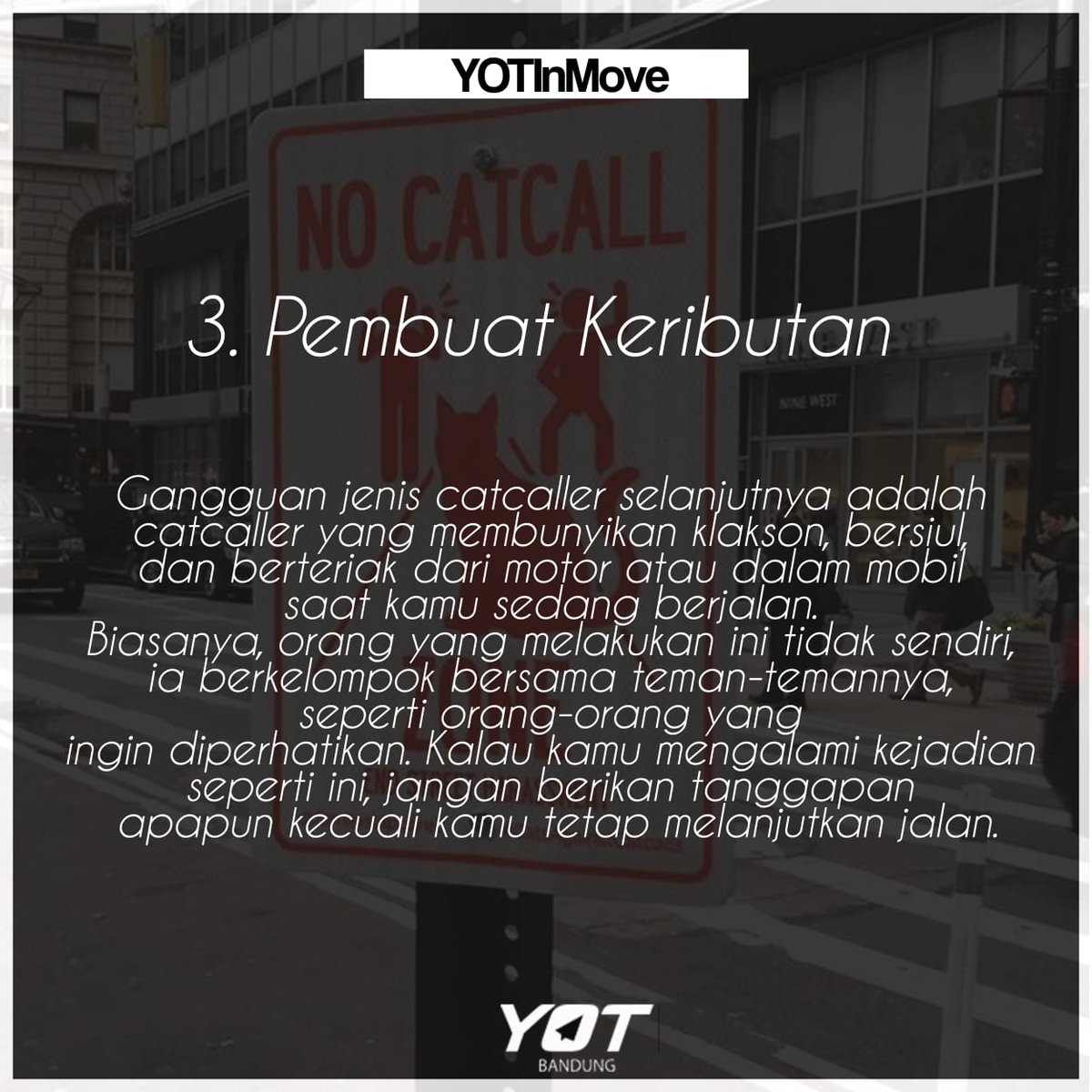 3.       Pembuat keributan

Gangguan jenis catcaller selanjutnya adalah catcaller yang membunyikan klakson, bersiul, dan berteriak dari motor atau dalam mobil saat kamu sedang berjalan.