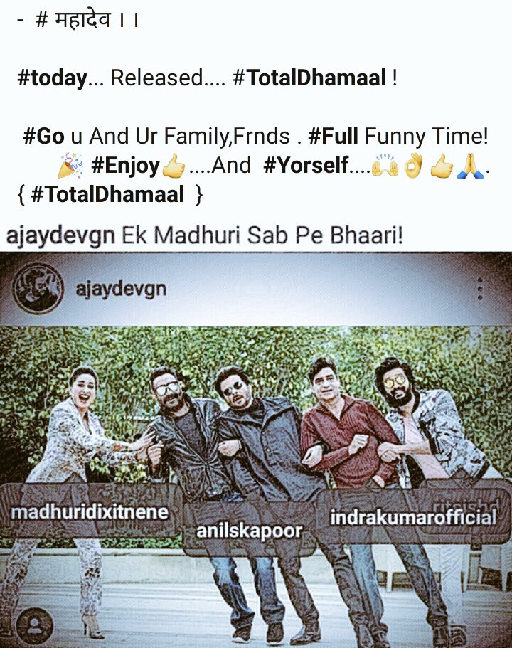 Skkjhamfpresent's tweet photo. @ajaydevgn @MadhuriDixit @AnilKapoor @Indra_kumar_9 @Riteishd - # महादेव । ।
#today... Released....#TotatDhamaal !
#Go u And Ur Family,Frnds . #Full Funny Time!
🎉 #Enjoy👍....And #Yorself....🙌👌👍🙏. { #TotalDhamaal } https://t.co/F70eUnUCMB