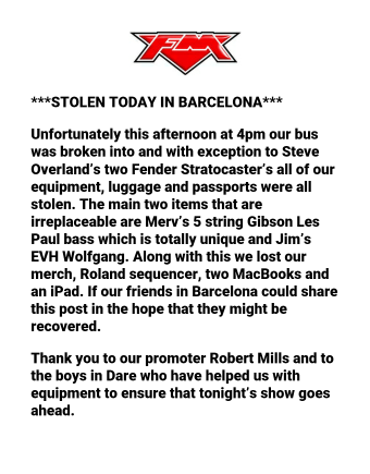 FMofficial's tweet photo. ***STOLEN TODAY IN BARCELONA***  Today at 4pm our bus was broken into and aside from Steve's 2 Fender Stratocasters, all of our equipment, luggage and passports were stolen. If our friends in Barcelona could share this post in the hope that they might be recovered. Thanks. https://t.co/1WePtPZ0Cp