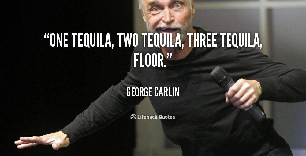 Image result for One tequila, two tequila, three tequila, floor. George Carlin