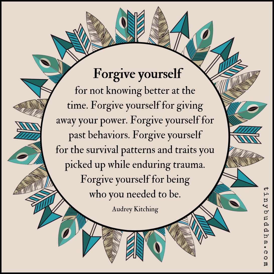 tinybuddha's tweet image. "Forgive yourself for not knowing better at the time. Forgive yourself for giving away your power. Forgive yourself for past behaviors. Forgive yourself for the survival patterns and traits you picked up while enduring trauma. Forgive yourself for being who you needed to be."