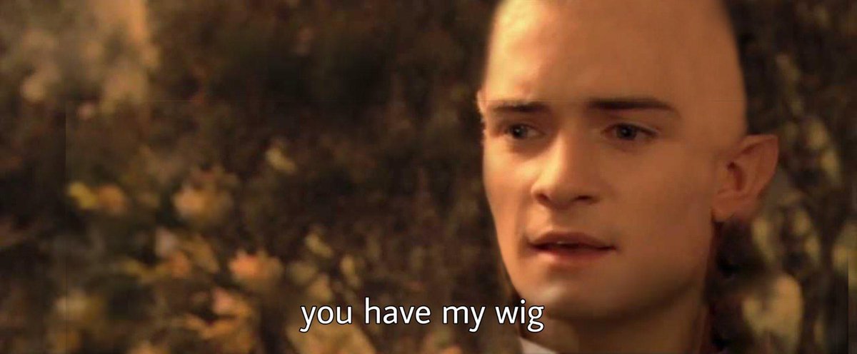 You have my wig.