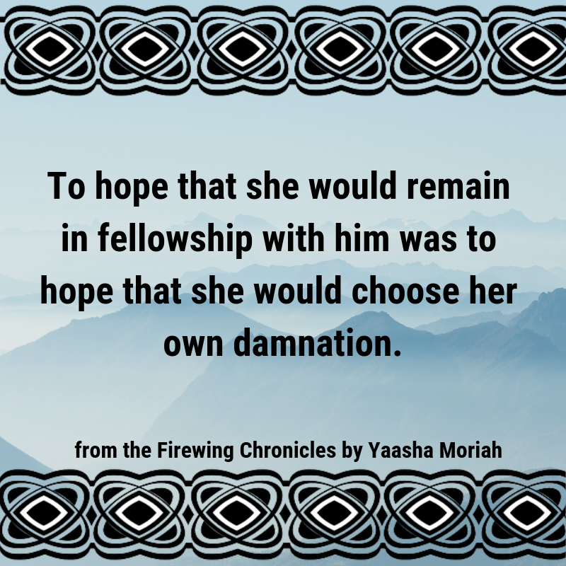 YaashaMoriah's tweet photo. PROTAGONIST TAKEOVER
#WIPjoy 23/24 - A line you said out of love
To hope that she would remain in fellowship with him was to hope that she would choose her own damnation.
"You should go," Trann said flatly. #FirewingChronicles https://t.co/p1YK3JkCnb