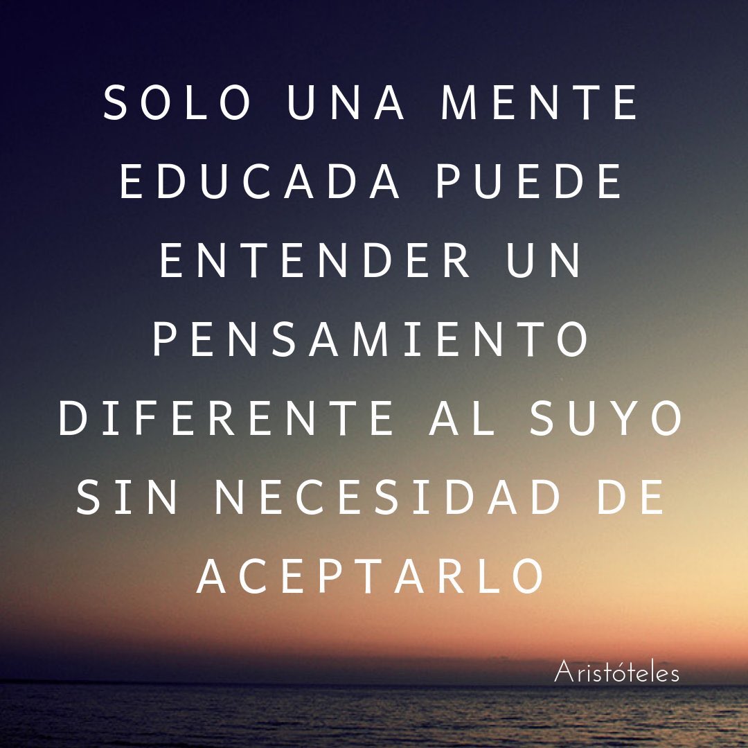“Solo una mente educada puede entender un pensamiento diferente al suyo sin necesidad de aceptarlo”.

— Aristóteles.