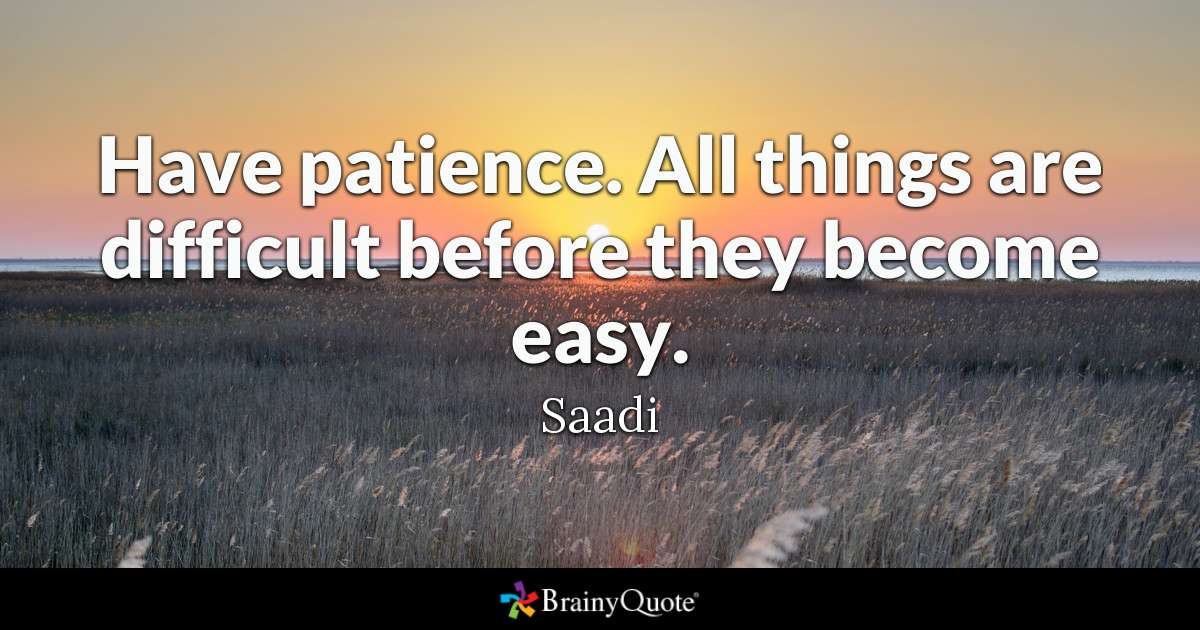 Have patience. All things are difficult before they become easy.