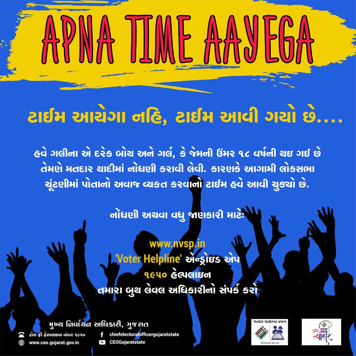 " ટાઈમ આયેગા નહિ, ટાઈમ આવી ગયો છે..."

નોંધણી અથવા વધુ જાણકારી માટે :-
 મતદાર હેલ્પલાઇન 1950 પર ફોન કરો અથવા 'Voter Helpline' એન્ડ્રોઇડ એપ ડાઉનલોડ કરો અથવા nvsp.in પર જાવ.
 #GoVerify #LokSabhaElection2019 #NoVoterToBeLeftBehind