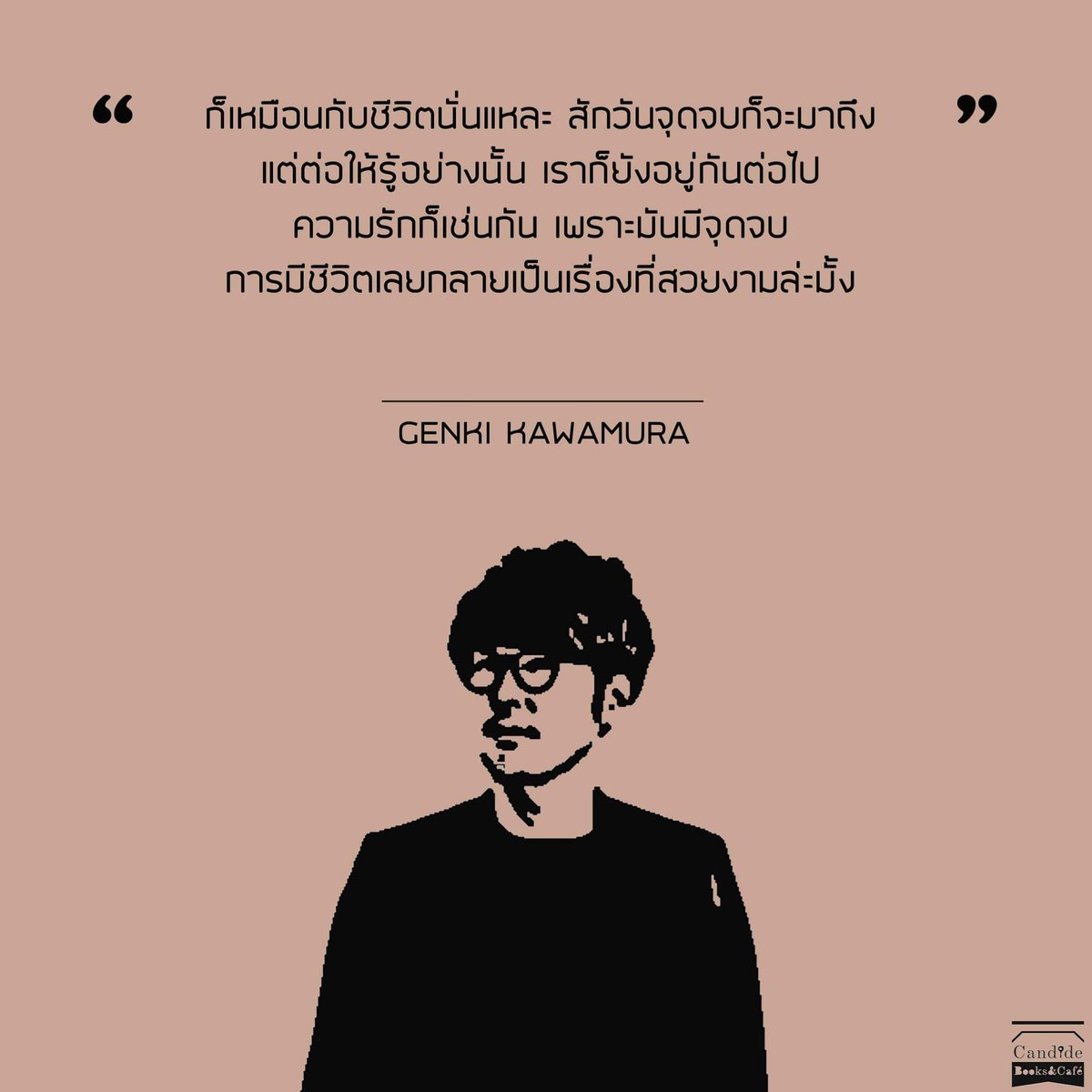 “ก็เหมือนกับชีวิตนั่นแหละ สักวันจุดจบก็จะมาถึง แต่ต่อให้รู้อย่างนั้น เราก็ยังอยู่กันต่อไป ความรักก็เช่นกัน เพราะมันมีจุดจบ การมีชีวิตเลยกลายเป็นเรื่องที่สวยงามล่ะมั้ง”
 - Genki Kawamura
.
.
ผู้เขียน ถ้าโลกนี้ไม่มีแมว : If Cats Disappeared from the World
candidebooks.com/?p=8519