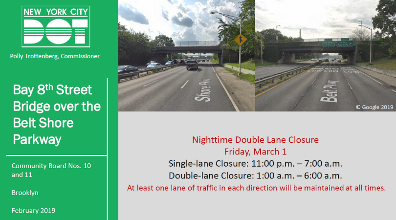 Bay 8th St Bridge over the Belt Shore Parkway, Community Board Nos. 10 and 11, Brooklyn, February 2019. Nighttime Double Lane Closure, Friday March 1. Single-lane closure: 11PM-7AM and Double lane closure 1AM-6AM. At least one lane of traffic in each direction will be maintained at all times.