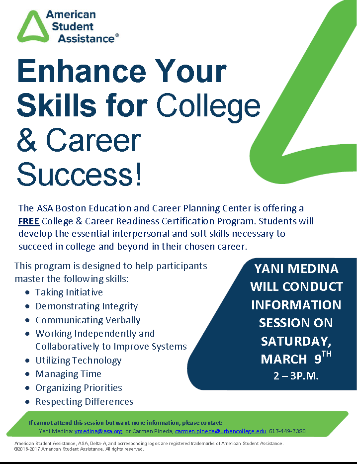 The ASA Boston Education &amp; Career Planning Center is offering a Free College and Career Readiness Certification Program. Students will develop the essential interpersonal and soft skills necessary to succeed in college and beyond in their chosen career. SATURDAY: MARCH 9TH 2-3PM