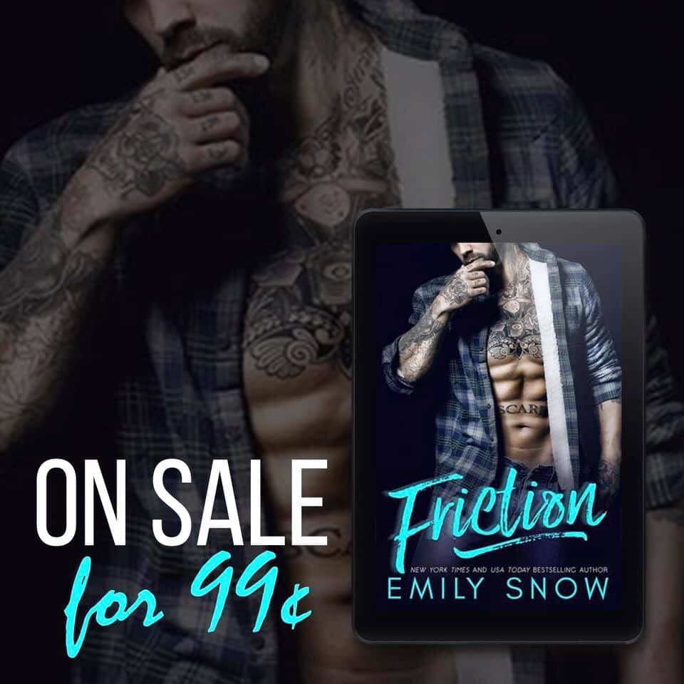 SALE!!!!!!

FRICTION by <a href="/EmilySnowBks/">Emily Snow</a> is on sale for just 99¢ through March 5th!! I absolutely LOVED this book!!!!!!!
Amazon: amzn.to/2GRGjbD
B&amp;N: bit.ly/2Ue2gEQ
Google: bit.ly/2GRG9B3
Apple: apple.co/2T81Y5Q
Kobo: bit.ly/2INSlo4