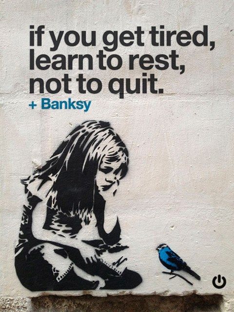 "If you get tired, learn to rest, not to quit..."
#BIG by #Bansky