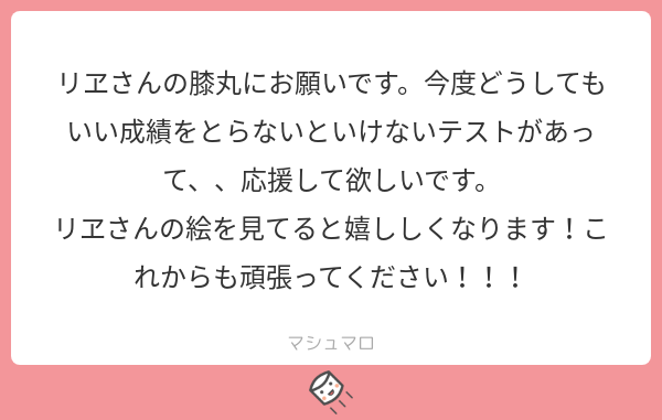 11日前にもらったマシュマロだからもうテスト終わってるよねぇええええ!!手ごたえどうだった!?もしよかったらまた別の頑張らなきゃいけない時にこのイラストを見てくれたら嬉しいです!マシュマロありがとうございます!🙈❤️💦 