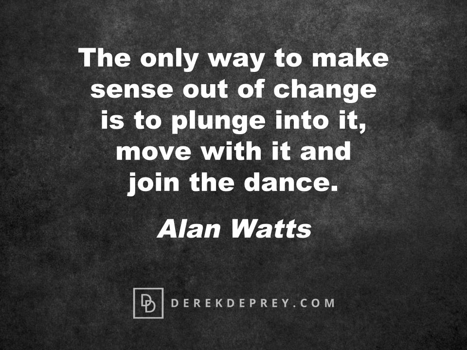 The only way to make sense out of #change is to plunge into it, move with it and join the dance. Alan Watts #MotivationMonday #Inspiration #PersonalDevelopment #LeadershipDevelopment #Quote #SelfHelp #Fear #Failure #DoItAfraid #DoItScared #OvercomeObstacles #OvercomeChallenge