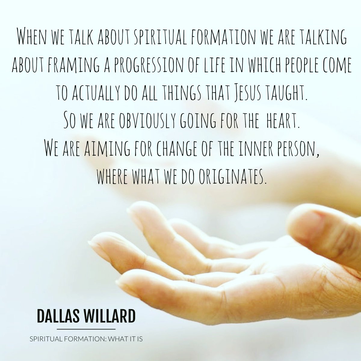 When we talk about Spiritual Formation we are talking about framing a progression of life in which people come to actually do all things that Jesus taught. ... We are aiming for change of the inner person, where what we do originates. dwillard.org/articles/indiv…