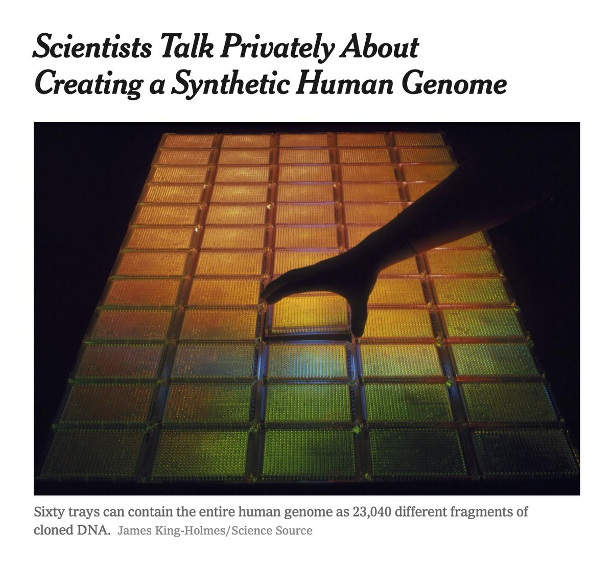 'The Prospect Is Spurring Both Intrigue And Concern In The Life Sciences Community Because It Might Be Possible, Such As Through Cloning, To Use A Synthetic Genome To Create Human Beings Without Biological Parents.'By Andrew Pollack, May 13, 2016 https://www.nytimes.com/2016/05/14/science/synthetic-human-genome.html