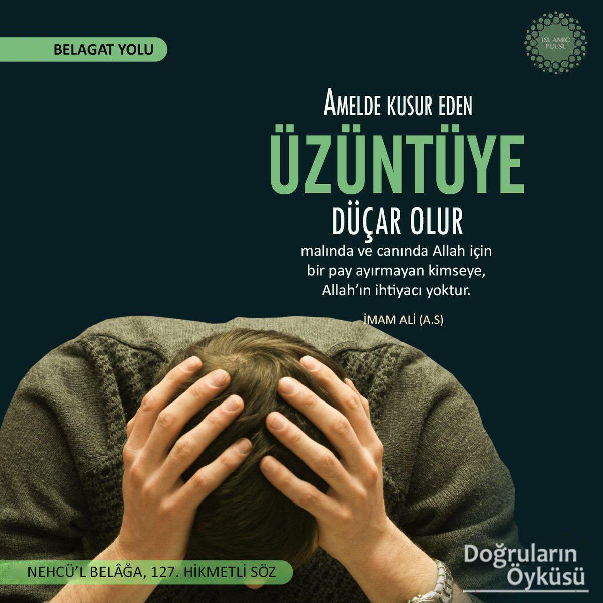 Amelde kusur eden üzüntüye düçar olur. Malında ve canında Allah için bir pay ayırmayan kimseye, Allah'ın ihtiyacı yoktur.
-İmam Ali | Nehcü'l Belağa, 127. Hikmetli Söz
