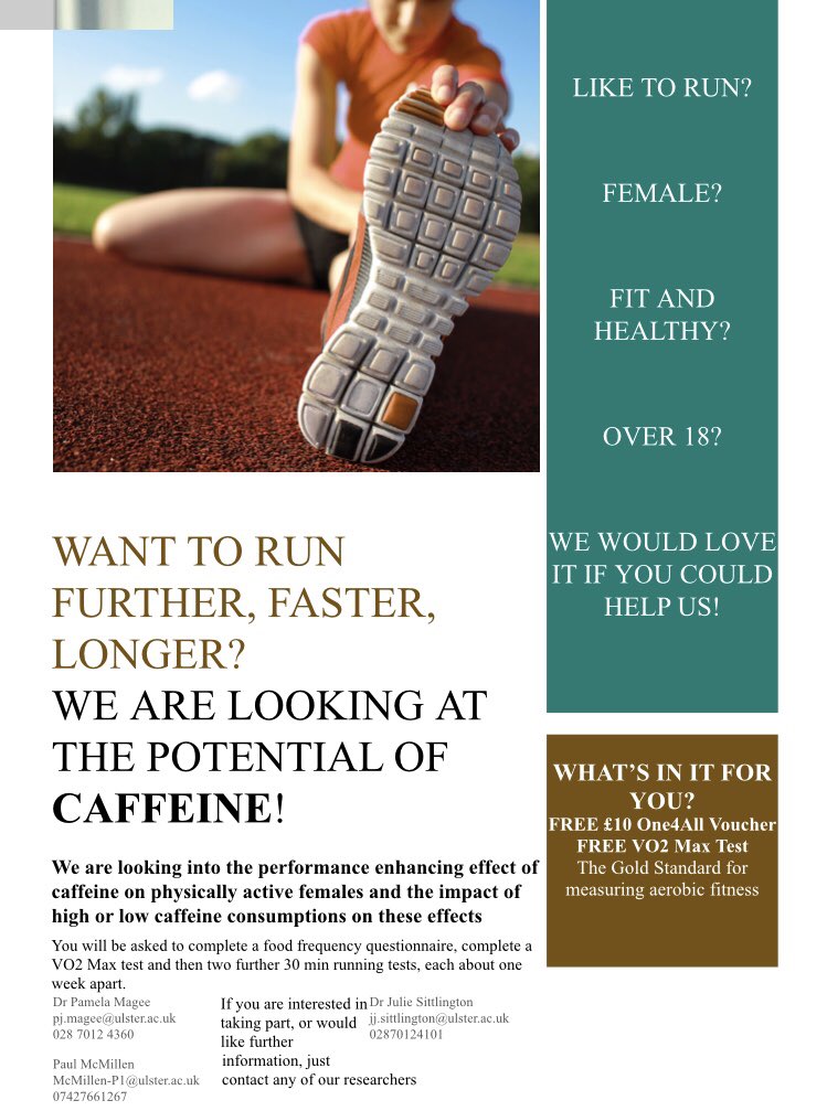 Volunteers Required for Study investigating the performance enhancing effect of caffeine in active females!
 
Participation involves completing a food frequency questionnaire, a VO2 Max test &amp; two 30 min running tests.
 
For further info see contact details on study leaflet!