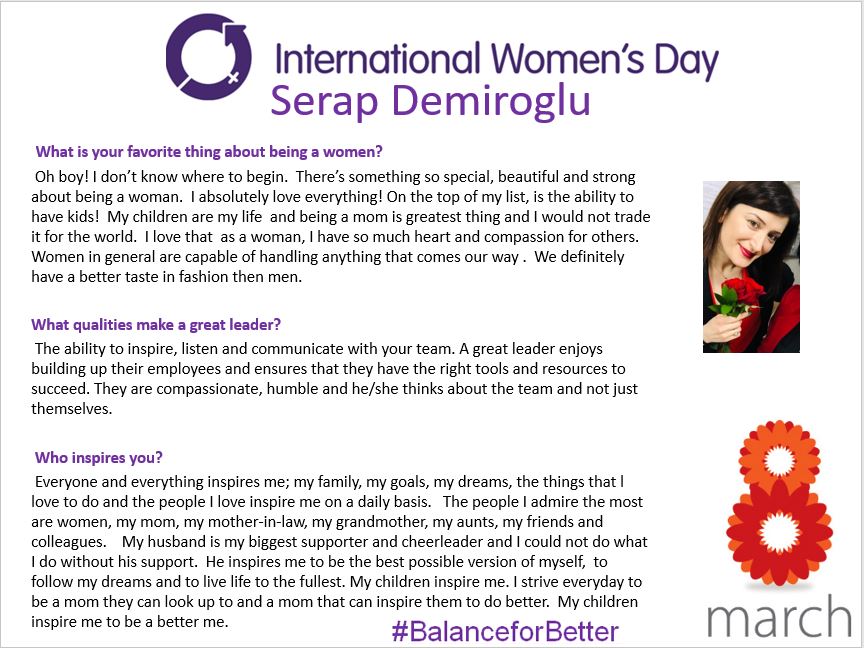 To celebrate International Womens Day, we are taking the month to recognize our strong women who are our mothers, sisters, friends and colleagues. Our first opportunity to celebrate is with Serap Demiroglu.