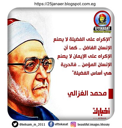 الشيخ محمد الغزالي : "الإكراه على الفضيلة لا يصنع الإنسان الفاضل .. كما أن الإكراه على الإيمان لا يصنع الإنسان المؤمن .. فالحرية هي أساس الفضيلة"