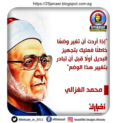 الشيخ محمد الغزالي : "إذا أردت أن تغير وضعًا خاطئًا فعليك بتجهيز البديل أولًا قبل أن تبادر بتغيير هذا الوضع"