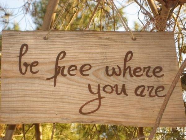 Be free where you are.