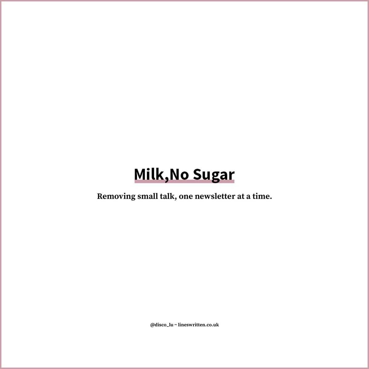 Milk, No Sugar is my weekly newsletter where I'm trying to remove small talk, one piece of thought-provoking content at a time. Improve water cooler chat, and start asking more interesting questions. lineswritten.co.uk/newsletter.html