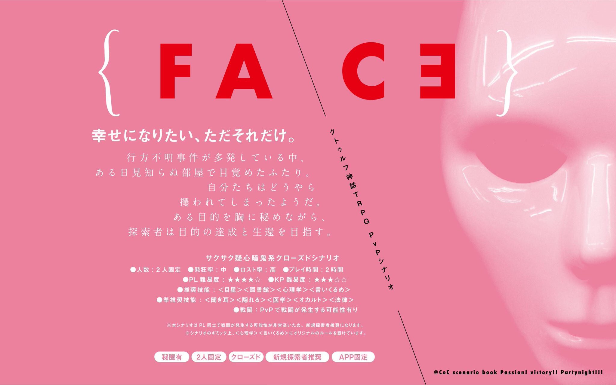 チーム終末 クトゥルフ神話trpg Pvpシナリオ集 Passion Victory Partynight 掲載作品04 Face せさみ 幸せになりたい ただそれだけ 誘拐され目覚めた場所で 秘めた目的のため 行動を開始せよ 2pl App固定秘匿ho 知略戦と疑心暗鬼が