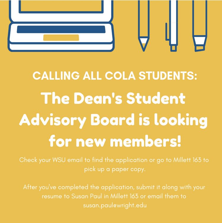 Happy first day back everyone! The College of Liberal Arts Dean’s Student Advisory Board is now accepting applications! You can pick one up in 163 Millett Hall, or fill out the application sent on your WSU email. We look forward to seeing many applicants!