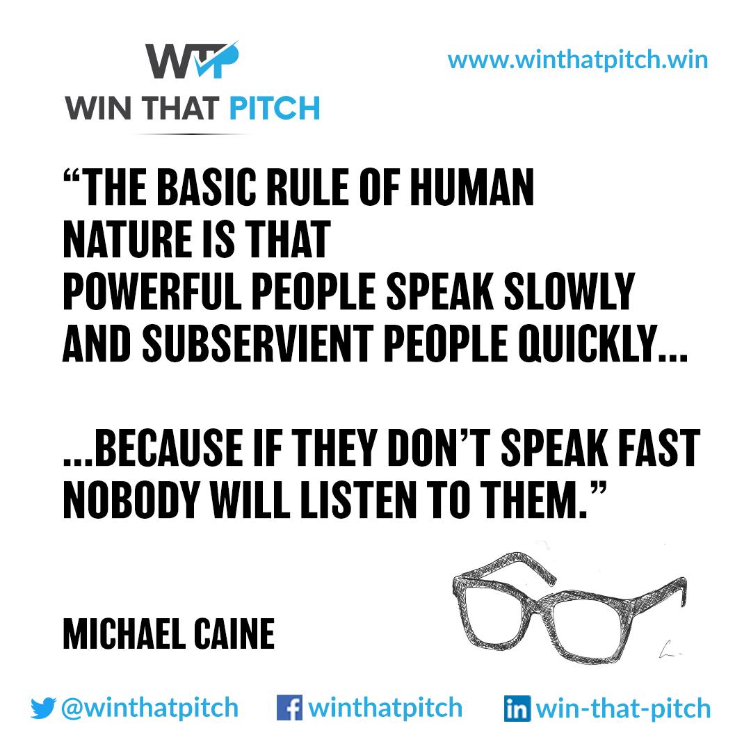 winthatpitch's tweet photo. If you want to speak with gravitas remember this insightful quote from Michael Caine: “The basic rule of human nature is that powerful people speak slowly and subservient people quickly...because if they don’t speak fast nobody will listen to them.” #Quotes #WinThatPitch https://t.co/4UZ3NtvaId