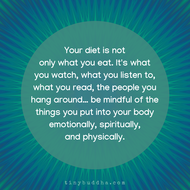 tinybuddha's tweet photo. Your diet is not only what you eat. It's what you watch, what you listen to, what you read, the people you hang around... be mindful of the things you put into your body emotionally, spiritually, and physically. https://t.co/ERvYeI4k5S