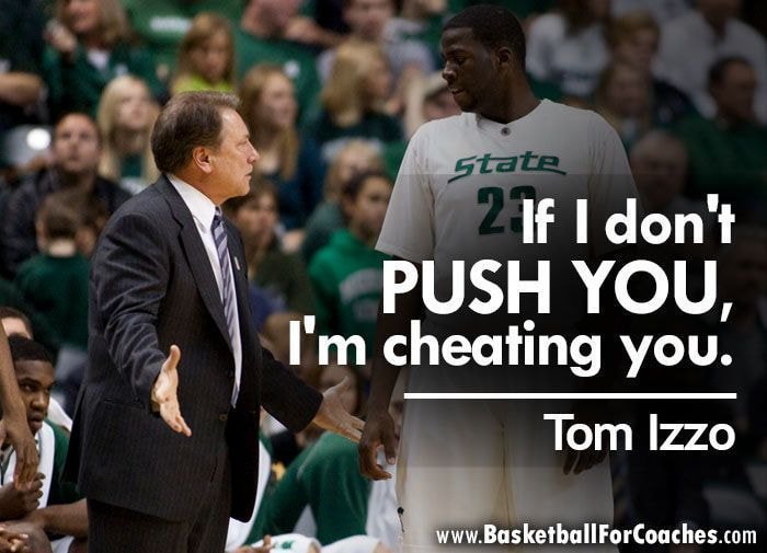 "If I don't push you, I'm cheating you."

~ basketball coach Tom Izzo