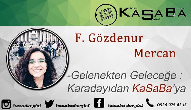 Kasaba dergimizin 3.Sayısı Çıktı..!
Bu sayıda F.Gözdenur Mercan yazdı;
'Gelenekten Geleceğe : Karadayıdan KaSaBa'ya'