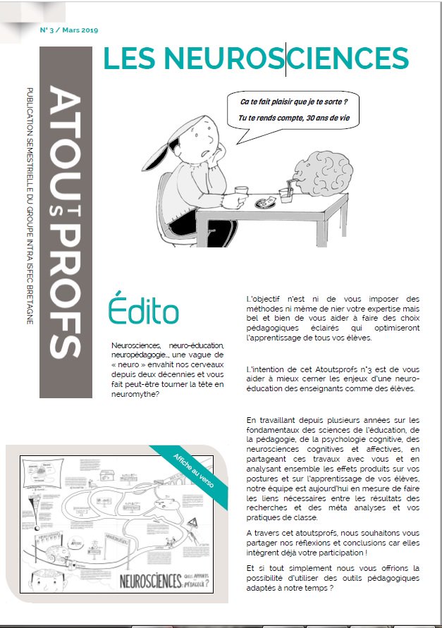 Le n°3 d'Atoutsprofs : "Les Neurosciences", rédigé par le groupe INTRA de l'<a href="/IsfecBretagne/">Isfec Bretagne</a> vient de paraître.
L'objectif de cette publication est d'approfondir des notions et d'enrichir les réflexions autour de la pédagogie.
Plus d'information sur le site isfec-bretagne.org