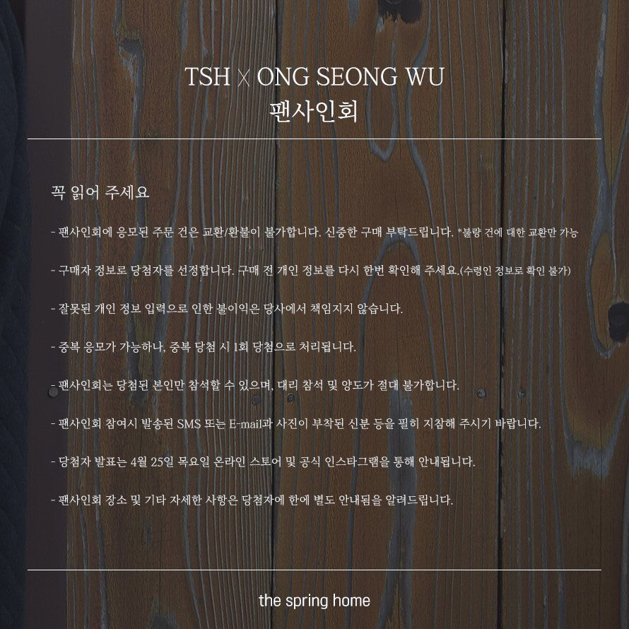 [#NOTICE] TSH X #ONGSEONGWU 팬사인회 공지

더스프링홈 모델 #옹성우 의 팬사인회에 여러분을 초대합니다.

- 응모기간 : 4/1(월) - 4/23(화)
- 응모장소 : 더스프링홈 온라인몰 회원구매
- 팬사인회 일시 : 5/3(금) PM 7:30

자세한 사항은 더스프링홈 홈페이지에서 확인하실 수 있습니다.