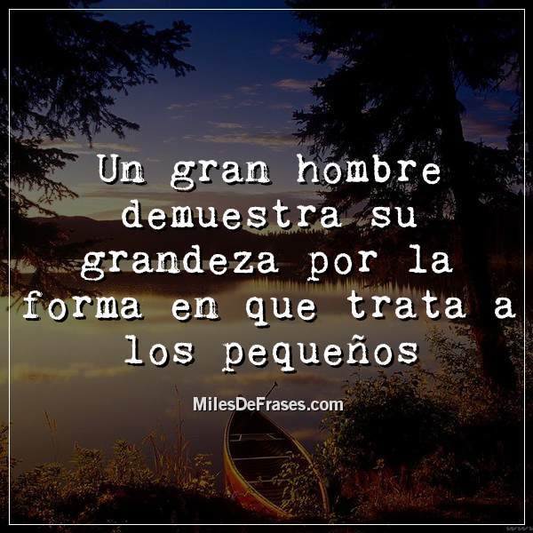 Frases en Imágenes a Twitter: "Un gran hombre demuestra su grandeza por la  forma en que trata a los pequeños #frases #citas… "