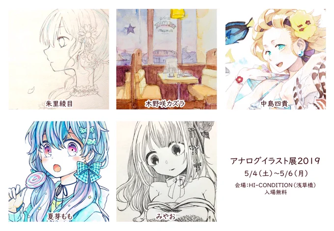 【アナログイラスト展2019】
日時:2019/5/4(土)～5/6(月)
会場:HI-CONDITION (浅草橋) 入場無料
メンバー:朱里綾目(@akari_ayame_)、木野咲カズラ(@nuko_kuru)、中島四貴(@shumokuzametaro)、夏芽もも(@NatsumeMomo)、みやお(@can7t_eat_me)
今年もやります!よろしくね 