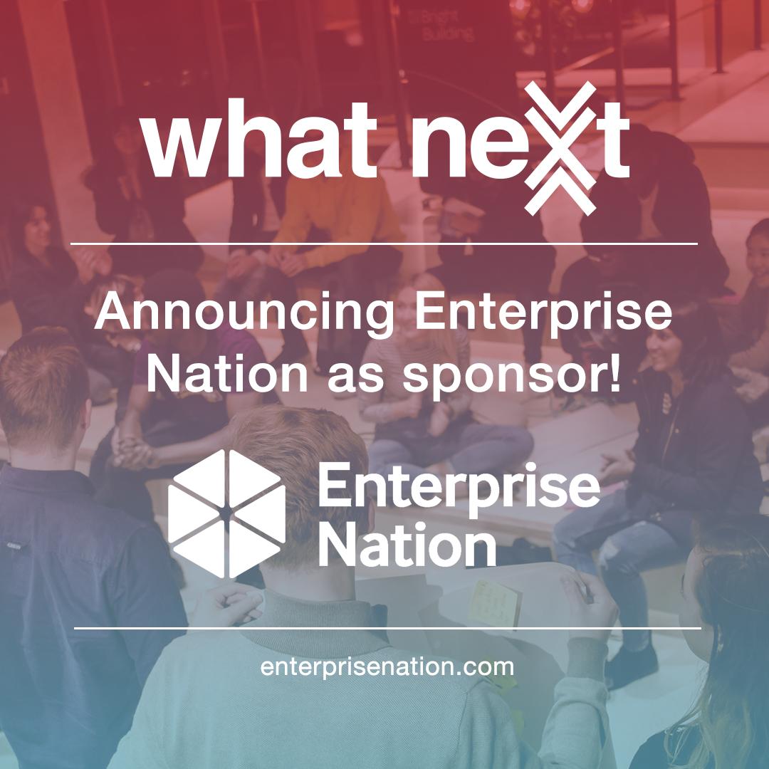 The What Next Conference is proud to announce Entreprise Nation as our main sponsor for the event.
-
Enterprise Nation is a network of small businesses and business advisers that has helped thousands of people achieve their goals. Get your ticket now at whatnextconference.co.uk