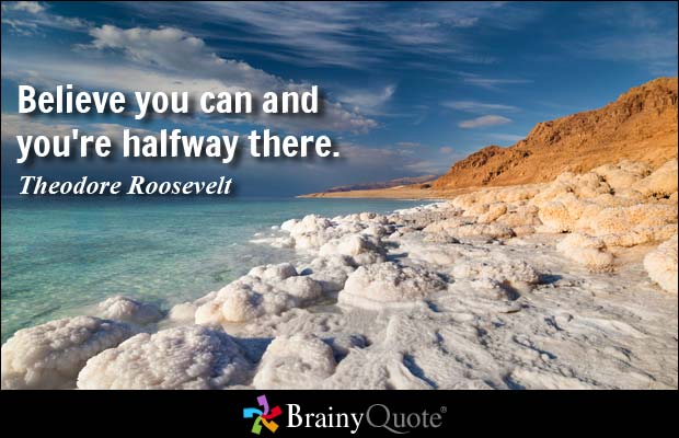Believe you can and you're halfway there ~ Theodore Roosevelt