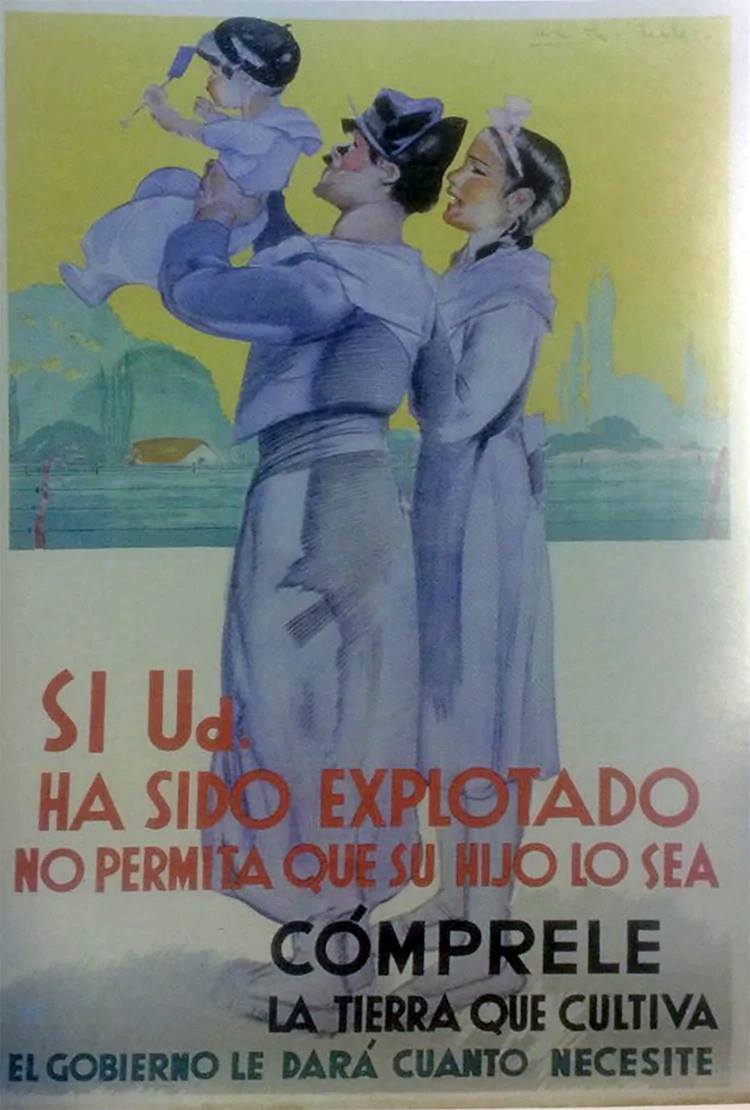 "Si usted ha sido explotado, no permita que su hijo lo sea. Cómprele la tierra que cultiva."

Afiche con el que el gobierno peronista promocionaba los créditos que otorgaba el Banco Nación a pequeños chacareros para que pudieran adquirir su propio terreno.

Belleza.