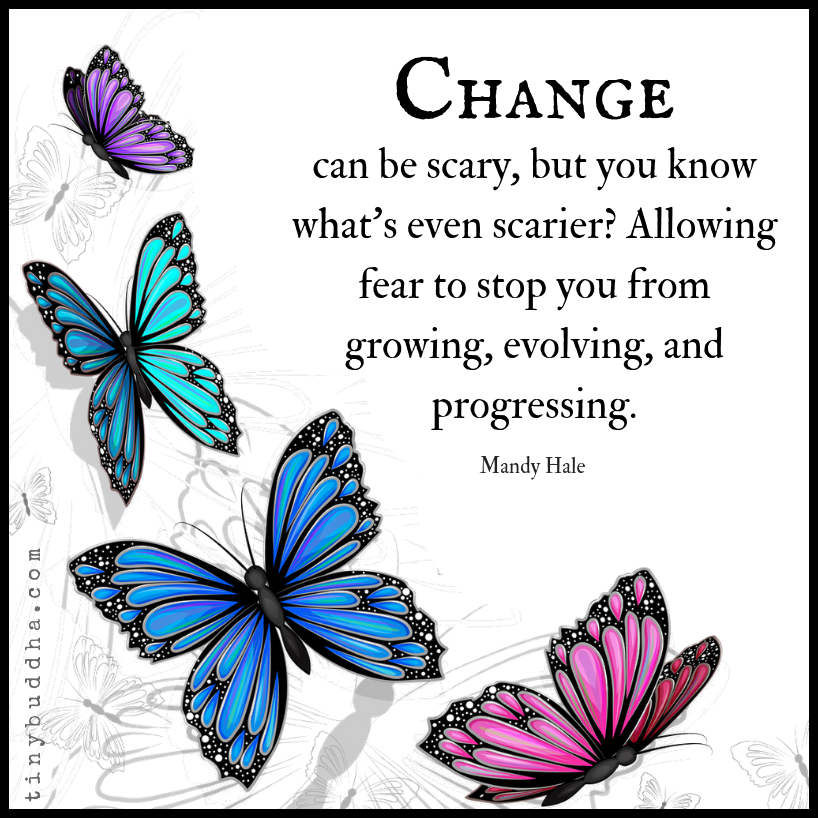 "Change can be scary, but you know what's even scarier? Allowing fear to stop you from growing, evolving, and progressing." ~Mandy Hale