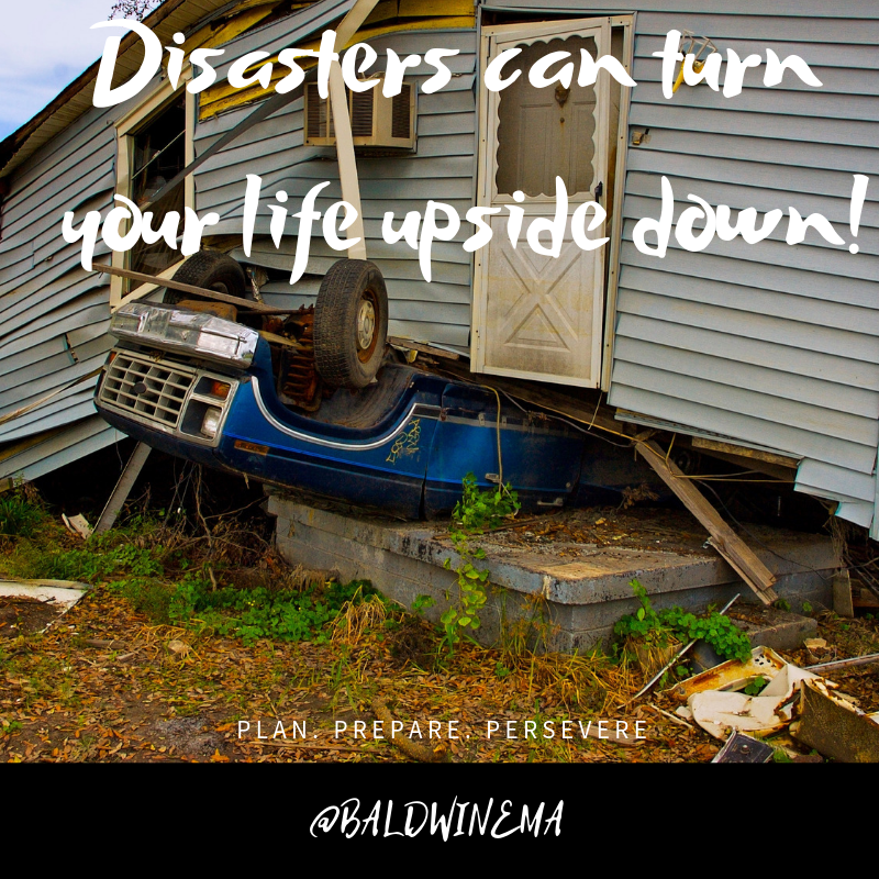 Disasters can turn your life upside down!  What can you do to persevere?  #Baldwinprep #BaldwinEXPO #prepare #disaster #makeaplan